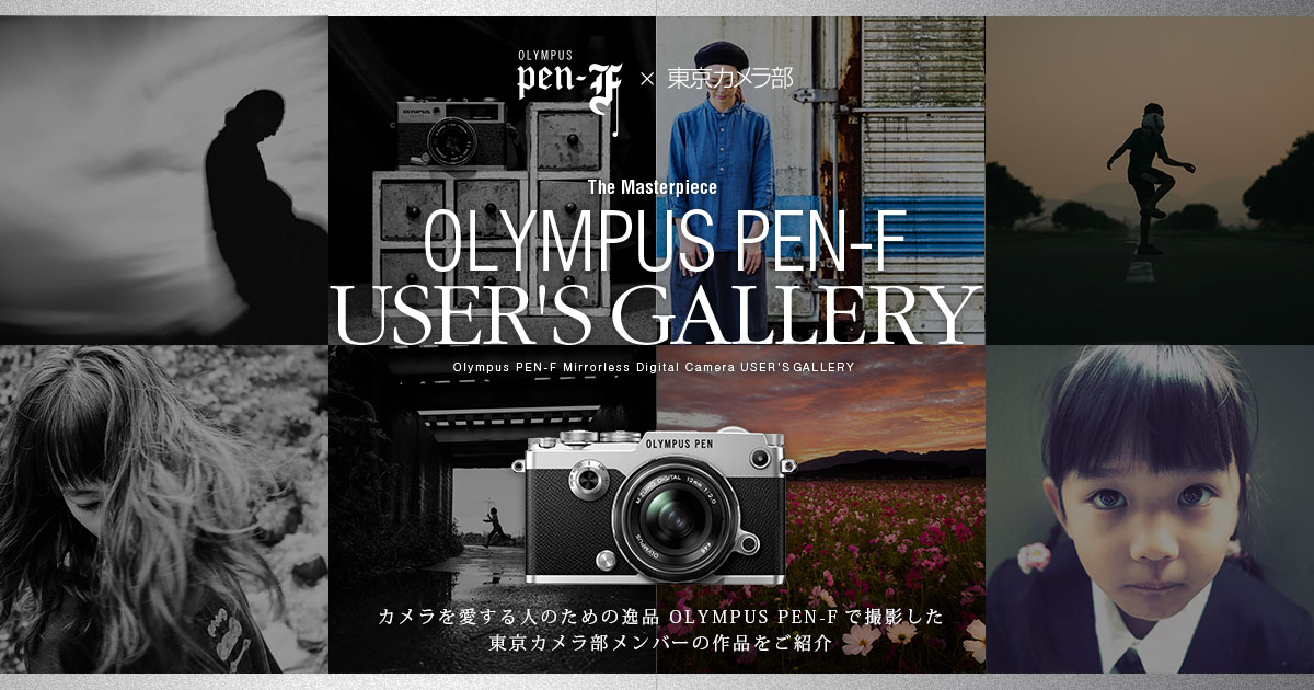 PEN-F x 東京カメラ部 OLYMPUS PEN-F USER'S GALLERY PEN-F x 東京カメラ部 OLYMPUS PEN-F USER'S GALLERY